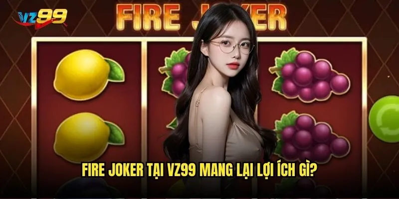 Slot Fire Joker vz99 có đáng để thử vận may không? 3 Fire Joker tại vz99 mang lại lợi ích gì?