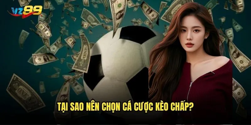 Kèo chấp vz99 có phải là lựa chọn tối ưu cho bet thủ? 3 Tại sao nên chọn cá cược kèo chấp?