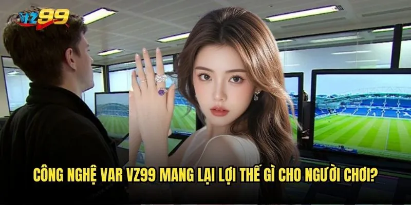 Công nghệ VAR trên vz99 có ảnh hưởng đến kết quả cược bóng đá? 3 Công nghệ VAR vz99 mang lại lợi thế gì cho người chơi?