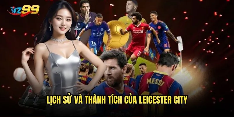Leicester City vz99 có còn là đội bóng đáng cược trong mùa giải này? 2 Lịch sử và thành tích của Leicester City