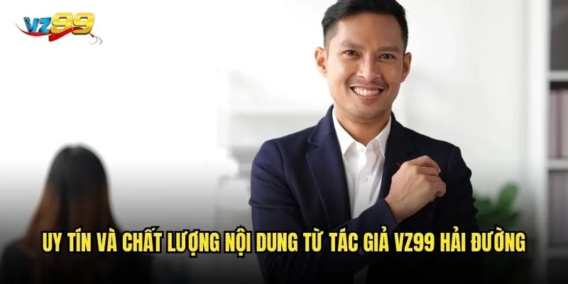Uy tín và chất lượng nội dung từ tác giả vz99 Hải Đường
