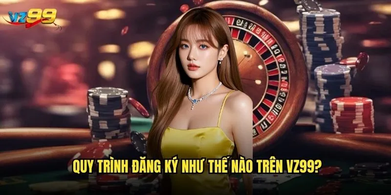 Đăng ký vz99 có thực sự đơn giản và nhanh chóng như quảng cáo? 2 Quy trình đăng ký như thế nào trên vz99?