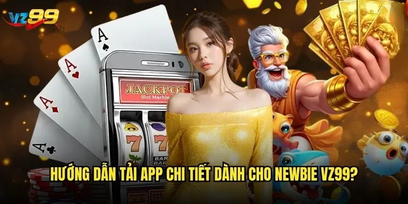 Tải app vz99 có mang lại trải nghiệm tốt hơn web không? 2 Hướng dẫn tải app chi tiết dành cho newbie vz99?