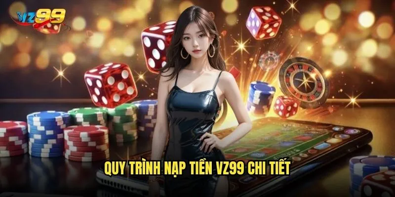 Nạp tiền vz99 có an toàn và thuận tiện như cam kết? 3 Quy trình nạp tiền vz99 chi tiết