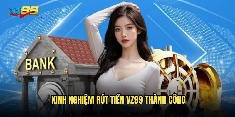 Rút tiền vz99 có thực sự nhanh chóng và không có rào cản? 3 Kinh nghiệm rút tiền vz99 thành công