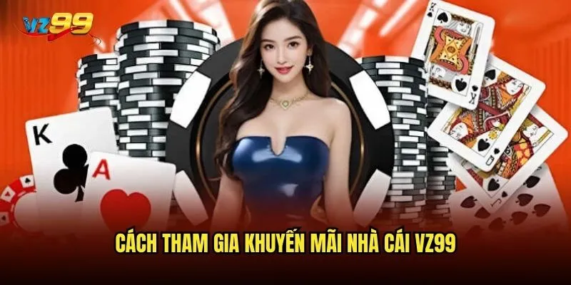 Khuyến mãi nhà cái vz99 có hấp dẫn và dễ nhận không? 3 Cách tham gia khuyến mãi nhà cái vz99