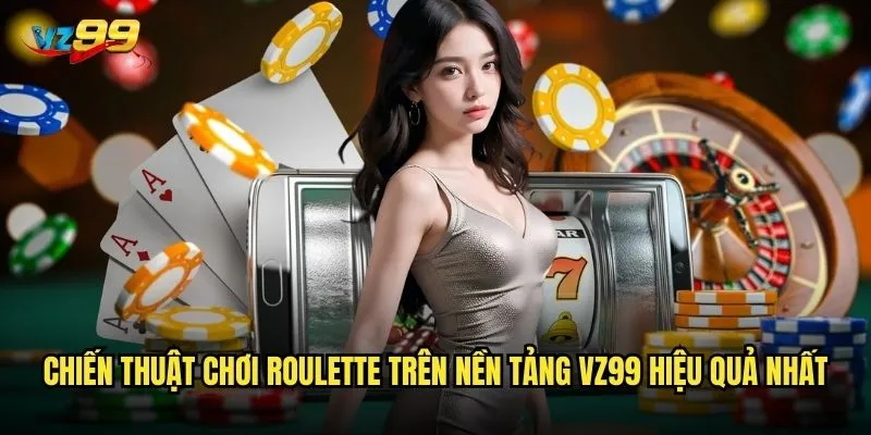 Roulette vz99 có thực sự mang lại cơ hội thắng lớn không? 3 Chiến thuật chơi Roulette trên nền tảng vz99 hiệu quả nhất