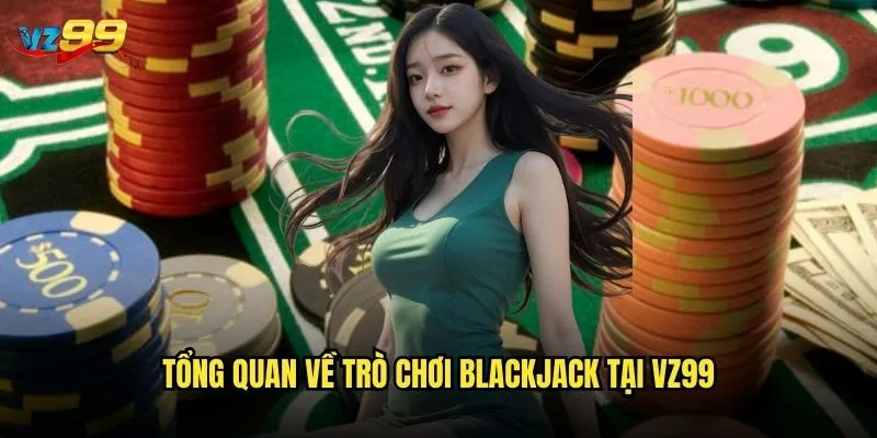 Blackjack vz99 có phải là lựa chọn tốt nhất cho người mới? 2 Tổng quan về trò chơi Blackjack tại vz99