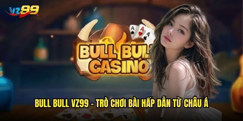 Bull Bull vz99 có phải là game bài dễ thắng nhất? 2 Bull Bull vz99 - Trò chơi bài hấp dẫn từ châu Á