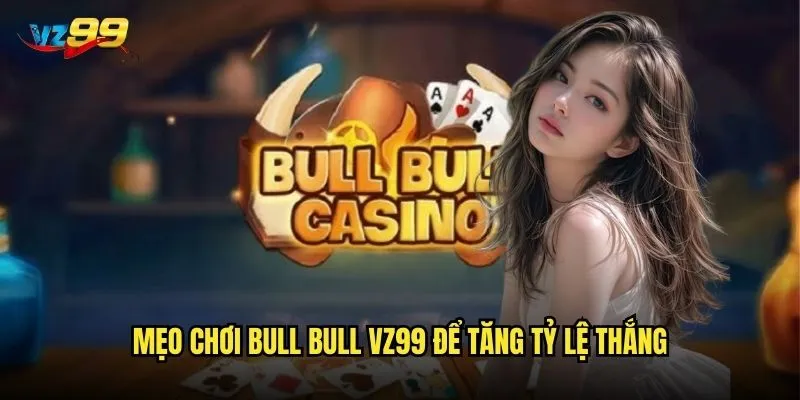 Bull Bull vz99 có phải là game bài dễ thắng nhất? 3 Mẹo chơi Bull Bull vz99 để tăng tỷ lệ thắng