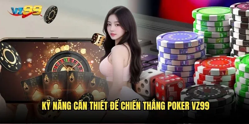 Poker vz99 có thể biến bạn thành triệu phú chỉ sau một đêm? 3 Kỹ năng cần thiết để chiến thắng Poker vz99