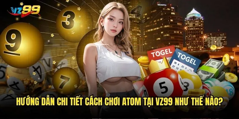 Atom đánh như thế nào để có tỷ lệ thắng cao nhất tại vz99? 2 Hướng dẫn chi tiết cách chơi Atom tại vz99 như thế nào?
