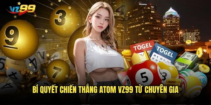 Atom đánh như thế nào để có tỷ lệ thắng cao nhất tại vz99? 3 Bí quyết chiến thắng Atom vz99 từ chuyên gia