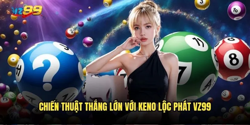 Keno lộc phát vz99 có thể mang lại vận may cho bạn không? 3 Chiến thuật thắng lớn với Keno lộc phát vz99
