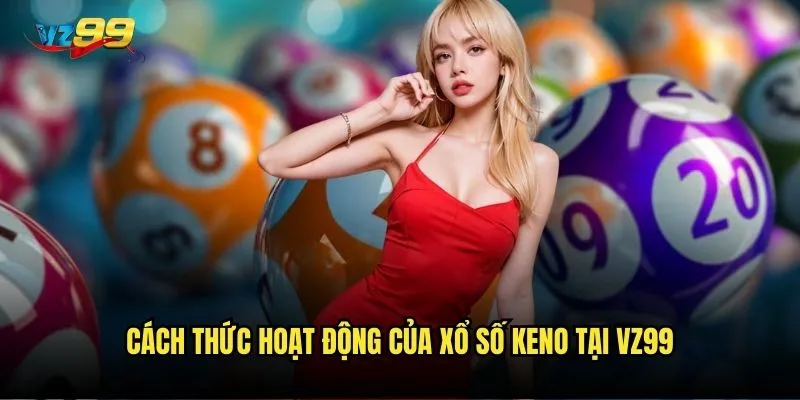 Xổ số keno trên vz99 có thể thay đổi cuộc sống của bạn chỉ trong một đêm? 2 Cách thức hoạt động của xổ số keno tại vz99