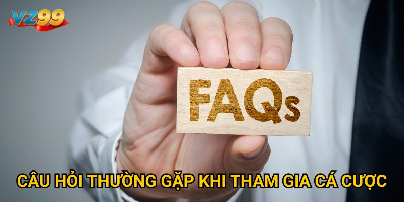 Câu hỏi thường gặp khi tham gia cá cược
