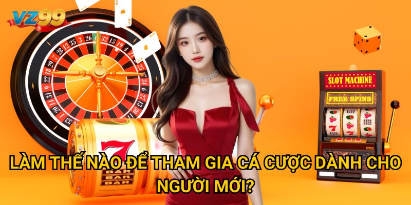 Làm thế nào để tham gia cá cược dành cho người mới? 
